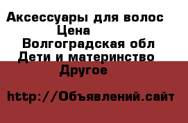 Аксессуары для волос › Цена ­ 30 - Волгоградская обл. Дети и материнство » Другое   